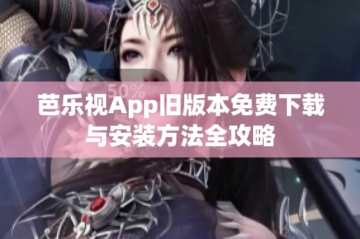 芭乐视App旧版本免费下载与安装方法全攻略