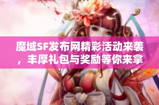 魔域SF发布网精彩活动来袭，丰厚礼包与奖励等你来拿！