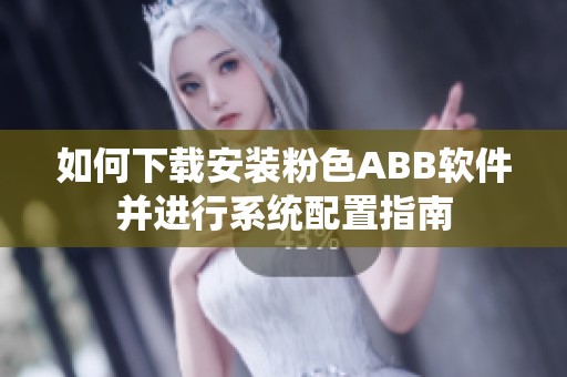 如何下载安装粉色ABB软件并进行系统配置指南