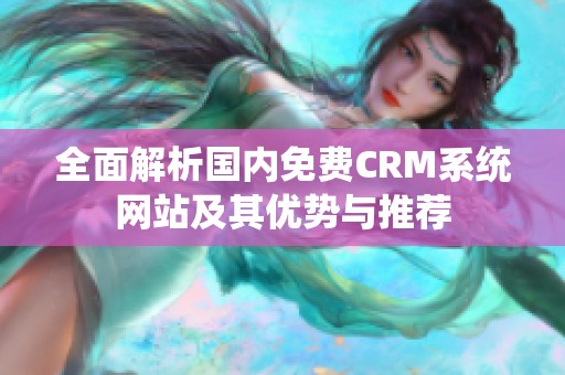 全面解析国内免费CRM系统网站及其优势与推荐