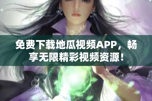 免费下载地瓜视频APP，畅享无限精彩视频资源！