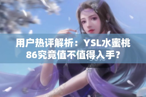 用户热评解析：YSL水蜜桃86究竟值不值得入手？