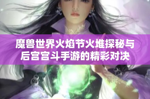 魔兽世界火焰节火堆探秘与后宫宫斗手游的精彩对决