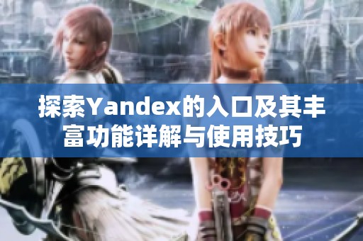 探索Yandex的入口及其丰富功能详解与使用技巧