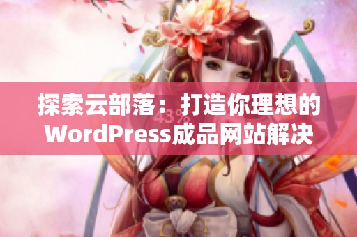 探索云部落：打造你理想的WordPress成品网站解决方案