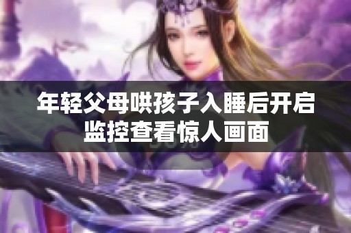 年轻父母哄孩子入睡后开启监控查看惊人画面