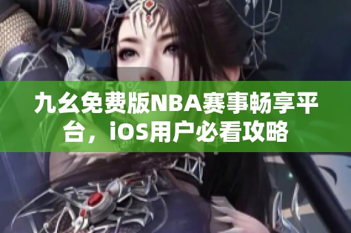 九幺免费版NBA赛事畅享平台，iOS用户必看攻略