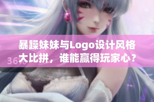 暴躁妹妹与Logo设计风格大比拼，谁能赢得玩家心？