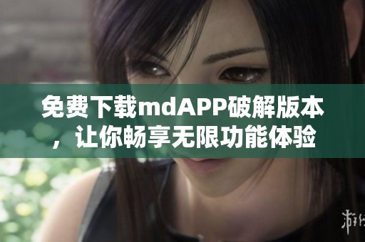 免费下载mdAPP破解版本，让你畅享无限功能体验