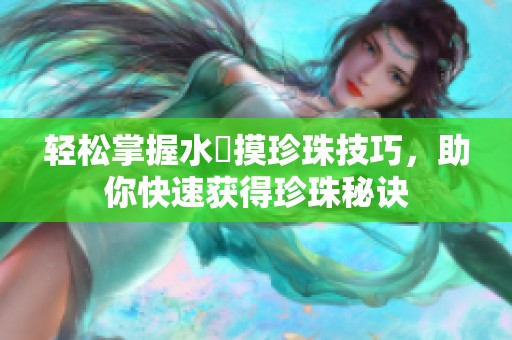 轻松掌握水獺摸珍珠技巧，助你快速获得珍珠秘诀