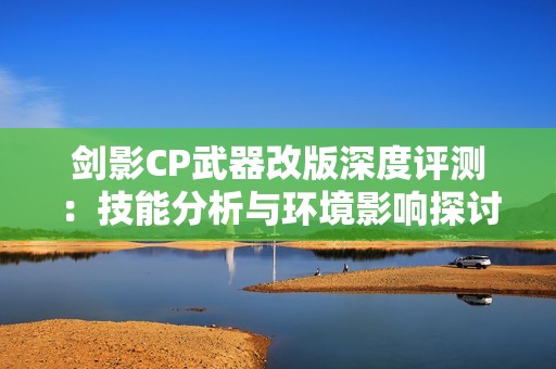 剑影CP武器改版深度评测：技能分析与环境影响探讨