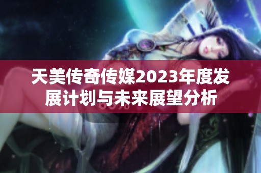 天美传奇传媒2023年度发展计划与未来展望分析