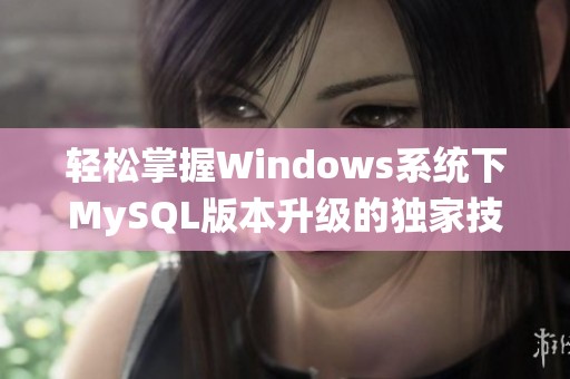 轻松掌握Windows系统下MySQL版本升级的独家技巧