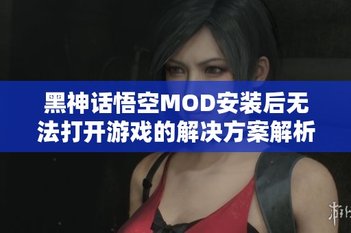 黑神话悟空MOD安装后无法打开游戏的解决方案解析