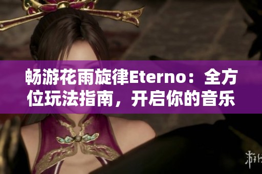 畅游花雨旋律Eterno：全方位玩法指南，开启你的音乐梦幻之旅！