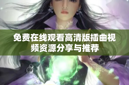 免费在线观看高清版插曲视频资源分享与推荐