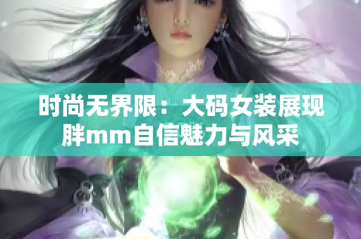 时尚无界限：大码女装展现胖mm自信魅力与风采