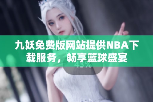 九妖免费版网站提供NBA下载服务，畅享篮球盛宴