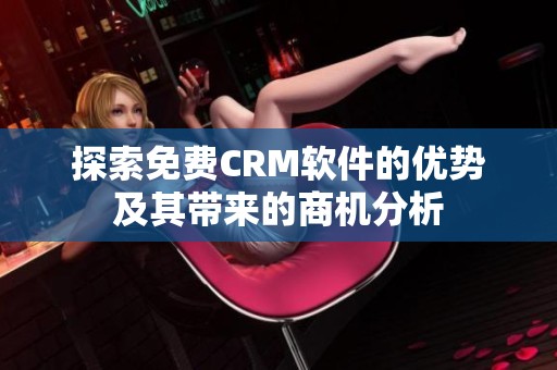 探索免费CRM软件的优势及其带来的商机分析