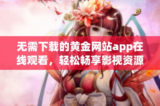 无需下载的黄金网站app在线观看，轻松畅享影视资源