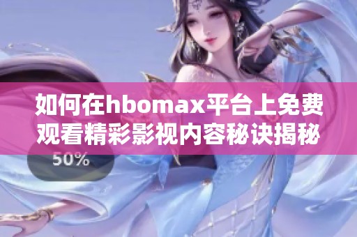 如何在hbomax平台上免费观看精彩影视内容秘诀揭秘