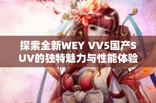 探索全新WEY VV5国产SUV的独特魅力与性能体验