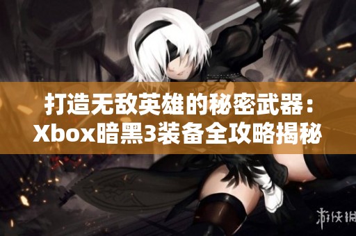 打造无敌英雄的秘密武器：Xbox暗黑3装备全攻略揭秘