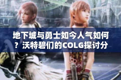 地下城与勇士如今人气如何？沃特碧们的COLG探讨分析