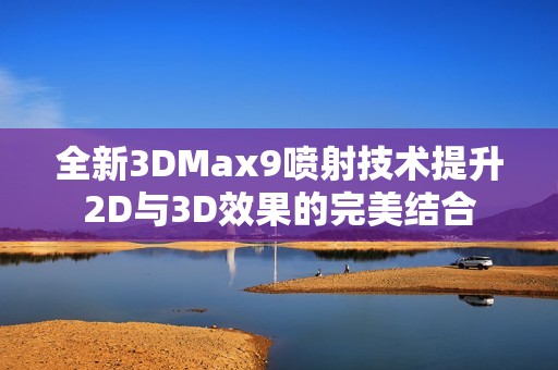 全新3DMax9喷射技术提升2D与3D效果的完美结合