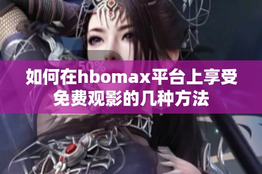 如何在hbomax平台上享受免费观影的几种方法