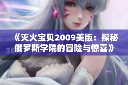 《灭火宝贝2009美版：探秘俄罗斯学院的冒险与惊喜》