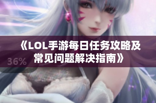 《LOL手游每日任务攻略及常见问题解决指南》