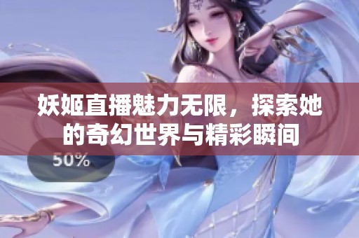 妖姬直播魅力无限，探索她的奇幻世界与精彩瞬间