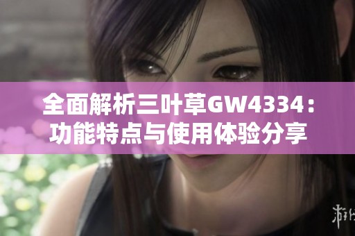 全面解析三叶草GW4334：功能特点与使用体验分享