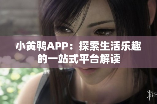 小黄鸭APP：探索生活乐趣的一站式平台解读