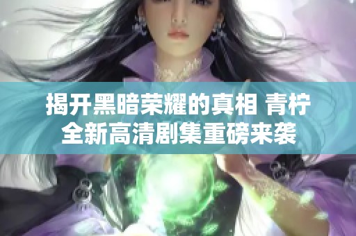 揭开黑暗荣耀的真相 青柠全新高清剧集重磅来袭