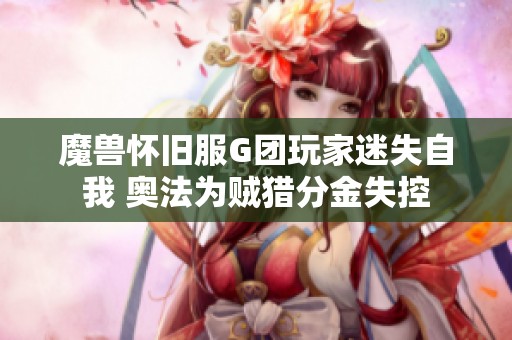 魔兽怀旧服G团玩家迷失自我 奥法为贼猎分金失控