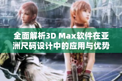 全面解析3D Max软件在亚洲尺码设计中的应用与优势