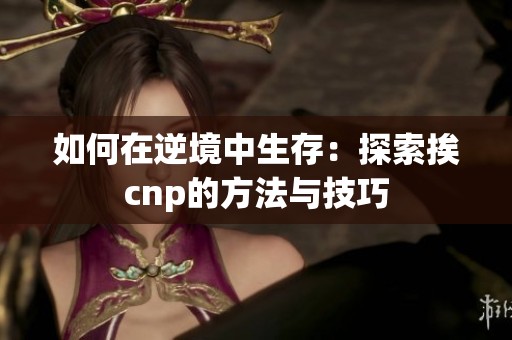 如何在逆境中生存：探索挨cnp的方法与技巧