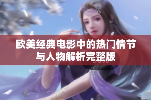 欧美经典电影中的热门情节与人物解析完整版