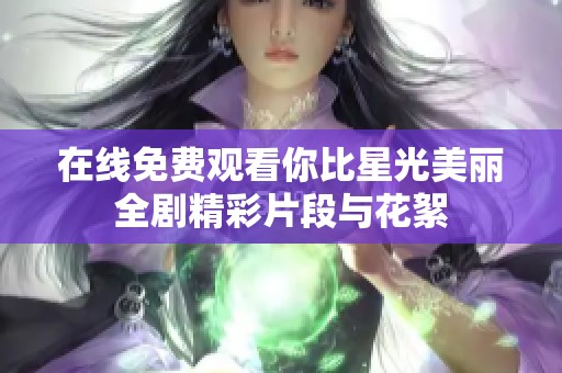 在线免费观看你比星光美丽全剧精彩片段与花絮