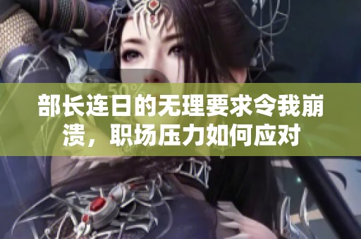 部长连日的无理要求令我崩溃，职场压力如何应对