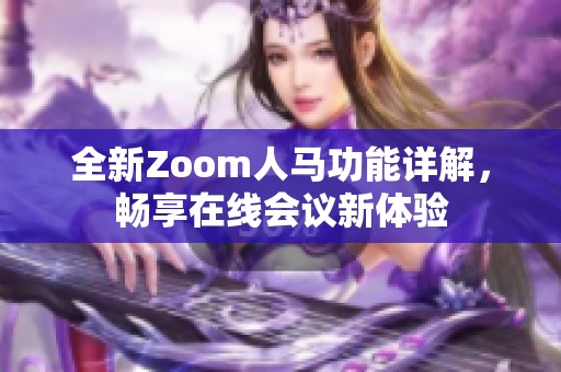 全新Zoom人马功能详解，畅享在线会议新体验