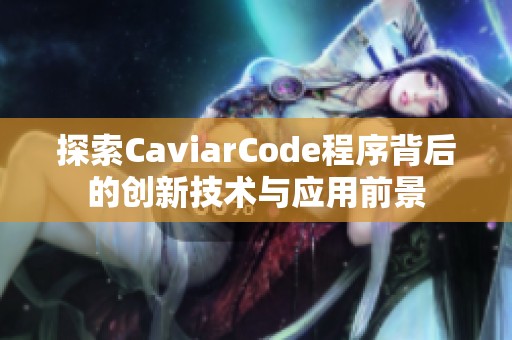 探索CaviarCode程序背后的创新技术与应用前景