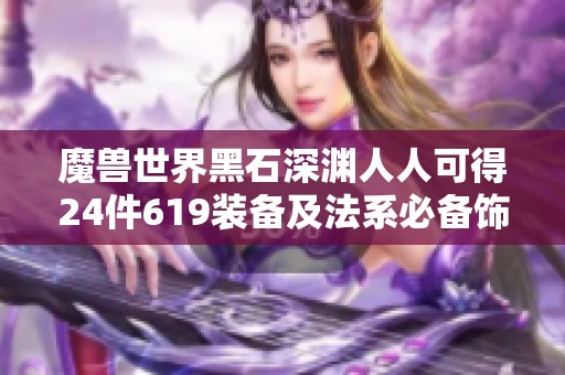 魔兽世界黑石深渊人人可得24件619装备及法系必备饰品