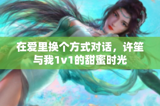 在爱里换个方式对话，许笙与我1v1的甜蜜时光