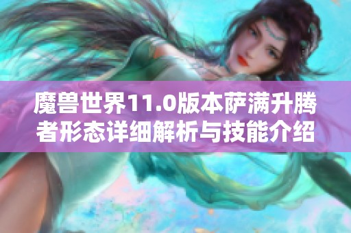 魔兽世界11.0版本萨满升腾者形态详细解析与技能介绍