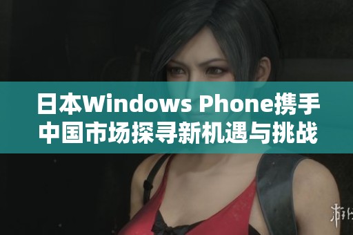 日本Windows Phone携手中国市场探寻新机遇与挑战