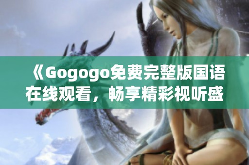 《Gogogo免费完整版国语在线观看，畅享精彩视听盛宴！》