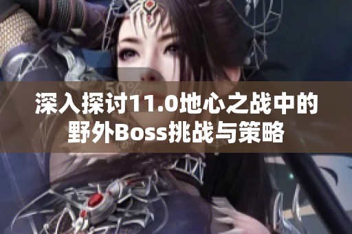 深入探讨11.0地心之战中的野外Boss挑战与策略